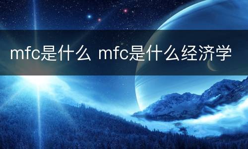 mfc是什么 mfc是什么经济学