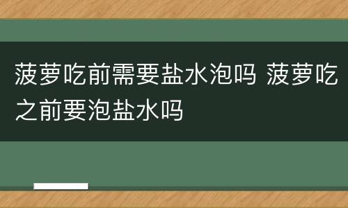 菠萝吃前需要盐水泡吗 菠萝吃之前要泡盐水吗