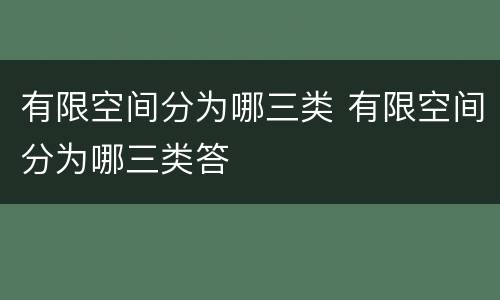 有限空间分为哪三类 有限空间分为哪三类答