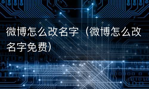 微博怎么改名字（微博怎么改名字免费）