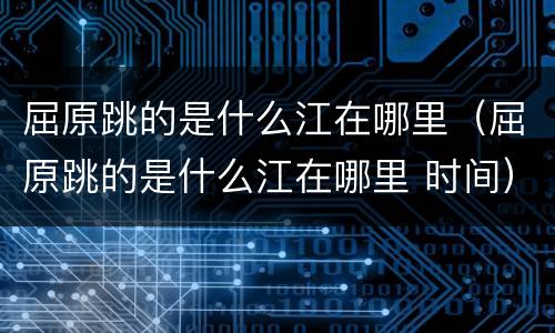 屈原跳的是什么江在哪里（屈原跳的是什么江在哪里 时间）