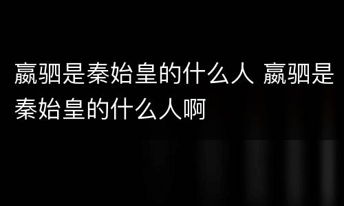 嬴驷是秦始皇的什么人 嬴驷是秦始皇的什么人啊