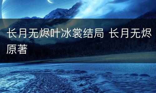 长月无烬叶冰裳结局 长月无烬原著