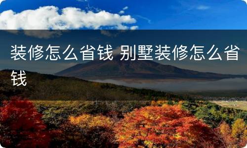 装修怎么省钱 别墅装修怎么省钱