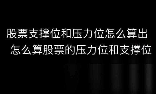 股票支撑位和压力位怎么算出 怎么算股票的压力位和支撑位