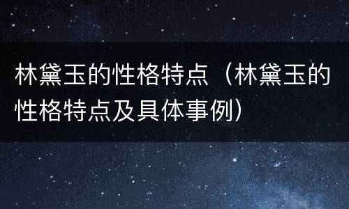 林黛玉的性格特点（林黛玉的性格特点及具体事例）