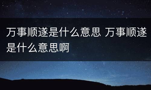 万事顺遂是什么意思 万事顺遂是什么意思啊