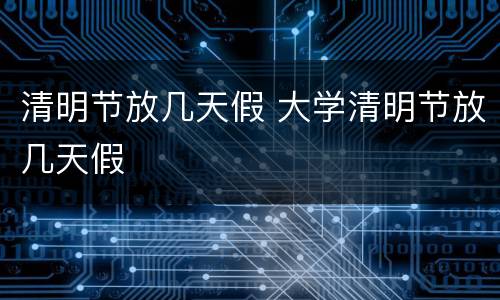 清明节放几天假 大学清明节放几天假