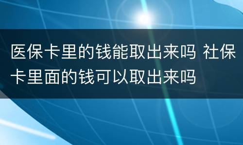医保卡里的钱能取出来吗 社保卡里面的钱可以取出来吗