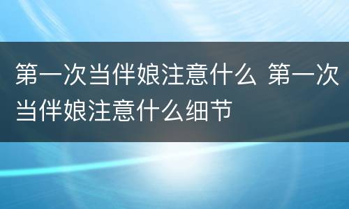 第一次当伴娘注意什么 第一次当伴娘注意什么细节