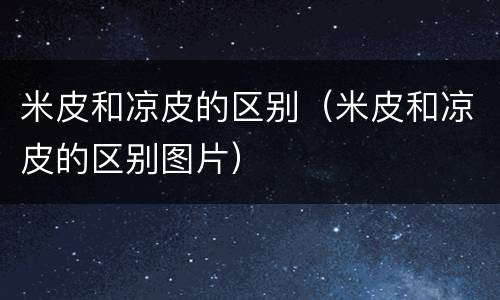 米皮和凉皮的区别（米皮和凉皮的区别图片）