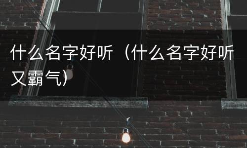 什么名字好听（什么名字好听又霸气）