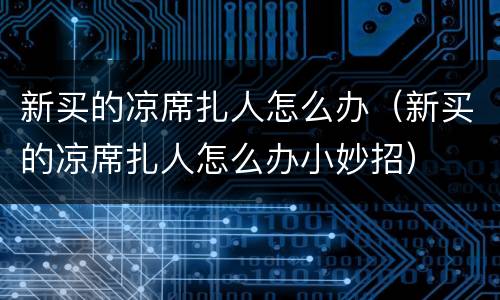 新买的凉席扎人怎么办（新买的凉席扎人怎么办小妙招）