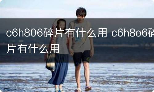 c6h806碎片有什么用 c6h8o6碎片有什么用