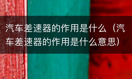 汽车差速器的作用是什么（汽车差速器的作用是什么意思）