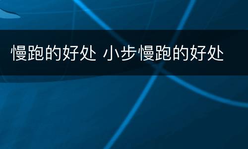 慢跑的好处 小步慢跑的好处