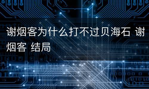 谢烟客为什么打不过贝海石 谢烟客 结局