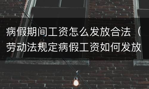 病假期间工资怎么发放合法（劳动法规定病假工资如何发放）