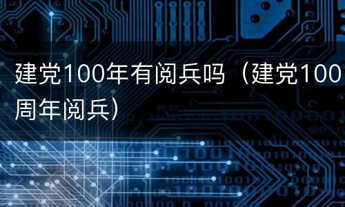 建党100年有阅兵吗（建党100周年阅兵）