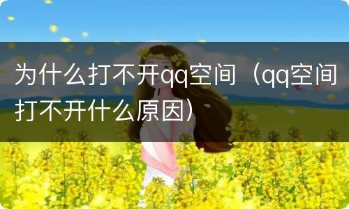为什么打不开qq空间（qq空间打不开什么原因）