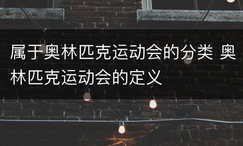 属于奥林匹克运动会的分类 奥林匹克运动会的定义