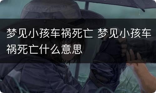梦见小孩车祸死亡 梦见小孩车祸死亡什么意思