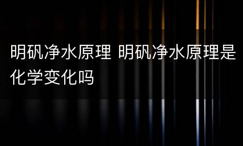 明矾净水原理 明矾净水原理是化学变化吗