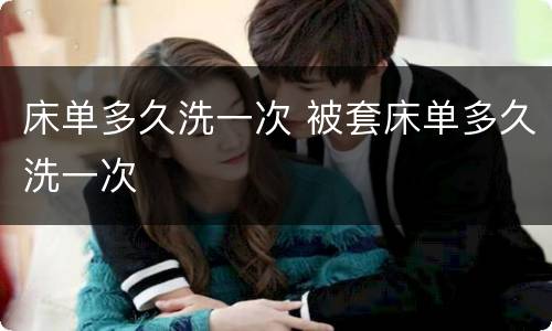 床单多久洗一次 被套床单多久洗一次