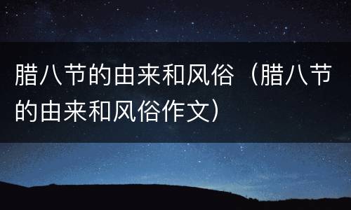 腊八节的由来和风俗（腊八节的由来和风俗作文）