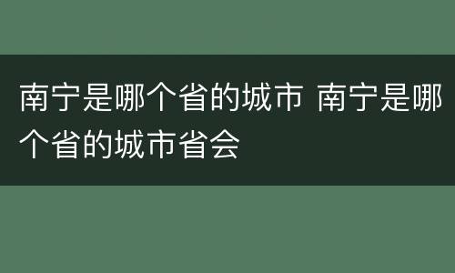 南宁是哪个省的城市 南宁是哪个省的城市省会