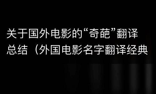 关于国外电影的“奇葩”翻译总结（外国电影名字翻译经典）