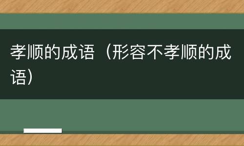 孝顺的成语（形容不孝顺的成语）