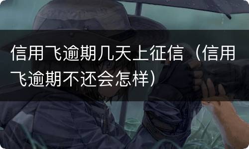 信用飞逾期几天上征信（信用飞逾期不还会怎样）