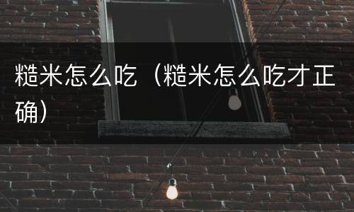 糙米怎么吃（糙米怎么吃才正确）