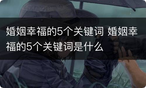 婚姻幸福的5个关键词 婚姻幸福的5个关键词是什么