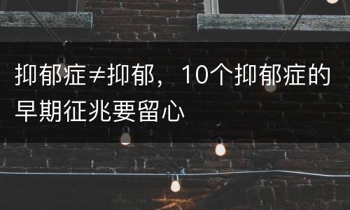 抑郁症≠抑郁，10个抑郁症的早期征兆要留心