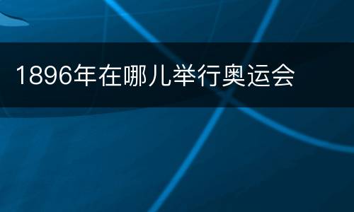 1896年在哪儿举行奥运会