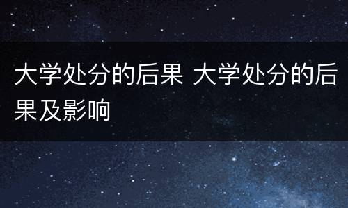 大学处分的后果 大学处分的后果及影响