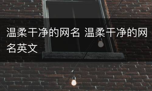 温柔干净的网名 温柔干净的网名英文