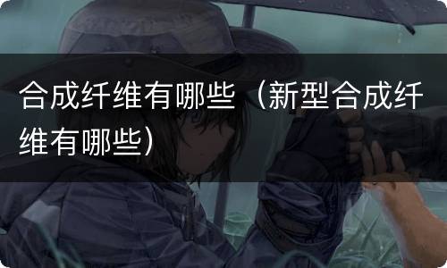 合成纤维有哪些（新型合成纤维有哪些）