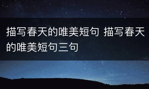描写春天的唯美短句 描写春天的唯美短句三句