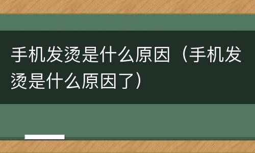 手机发烫是什么原因（手机发烫是什么原因了）