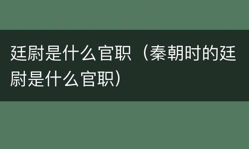 廷尉是什么官职（秦朝时的廷尉是什么官职）