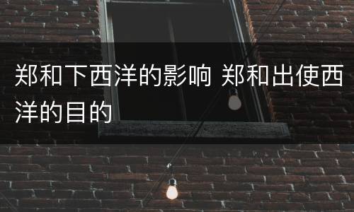 郑和下西洋的影响 郑和出使西洋的目的