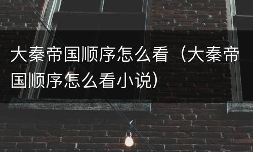 大秦帝国顺序怎么看（大秦帝国顺序怎么看小说）