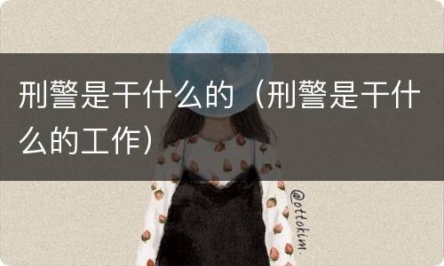 刑警是干什么的（刑警是干什么的工作）