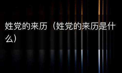 姓党的来历（姓党的来历是什么）