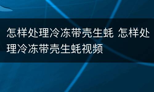 怎样处理冷冻带壳生蚝 怎样处理冷冻带壳生蚝视频