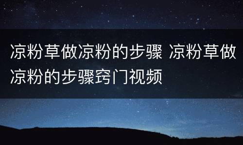 凉粉草做凉粉的步骤 凉粉草做凉粉的步骤窍门视频
