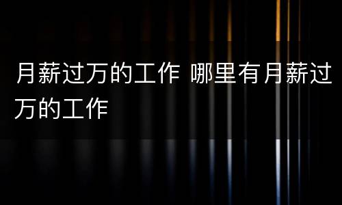 月薪过万的工作 哪里有月薪过万的工作